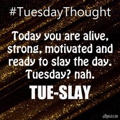 a black and white photo with the words tuesday thought today you are alive, strong, motivized and ready to slay