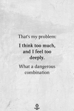 a quote that reads, that's my problem i think too much and i feel too deeply