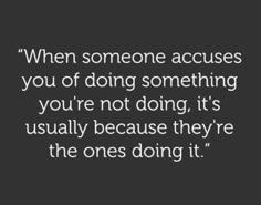 a quote that says, when someone accepts you of doing something you're not doing, it's usually because they're the ones doing it