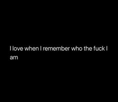 the words i love when i remember who the f k i am are written in black