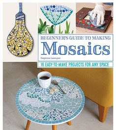 the beginner's guide to making mosaics is easy to make projects for any space