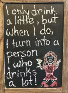 a chalkboard with writing on it that says, i only drink drinks but when i do turn into a person who drinks a lot