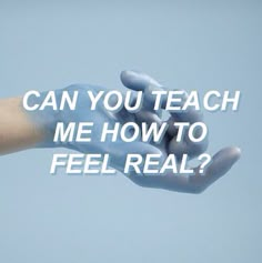 a person's hand with the words can you teach me how to feel real?