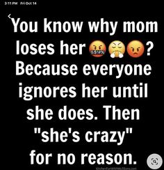 three emoticions with text that reads, you know why mom loses her everyone ignores her until she does then she's crazy for no reason