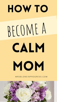 the words how to become a calm mom on top of a vase filled with flowers