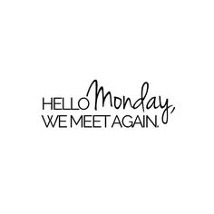 the words hello monday, we meet again are written in black ink on a white background