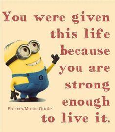 a minion saying you were given this life because you are strong enough to live it