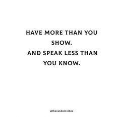 the words have more than you show and speak less than you know