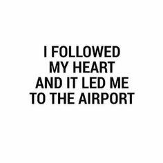 the words i followed my heart and it led me to the airport on a white background