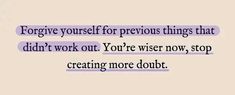 an image of a quote that reads, for give yourself for previous things that didn't work out you're wise now stop creating more doubt