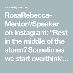 the words rosebeeca mentor / speaker on instagram rest in the middle of the storm? sometimes we start overthik