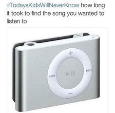 an ipod with the words today kids will never know how long it took to find the song you wanted to listen to