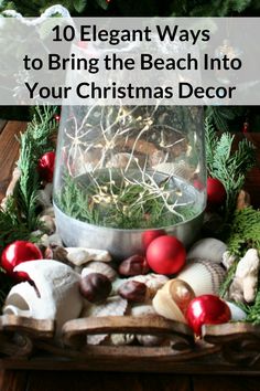 christmas decorations and ornaments in a glass container with text overlay that reads 10 elegant ways to bring the beach into your christmas decor