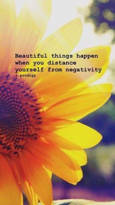 a sunflower with the words beautiful things happen when you distance yourself from negativeity