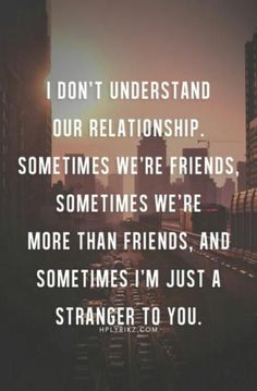 an image with the quote i don't understand our relationships, sometimes we're more than friends, and sometimes i'm just a strangers to you