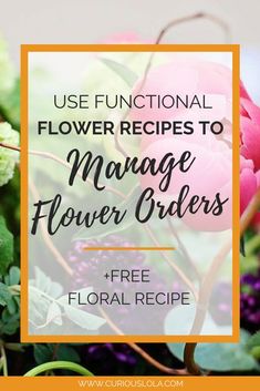 flowers with text overlay that reads use functional flower recipes to manage flower orders free floral recipe