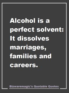 the quote alcohol is a perfect solvent it dissolves marriage, families and carers