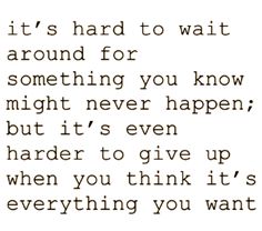 a quote that says it's hard to wait around for something you know might never happen