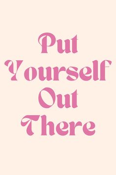 the words put yourself out there are in pink