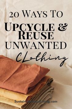 folded clothes with the words 20 ways to upcycle and reuse unwanted clothing on them