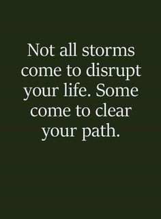 a quote that says not all storms come to disrupt your life some come to clear your path