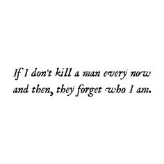 an image of a quote that reads if i don't kill a man every now and then, they forget who i am