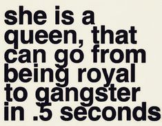 a black and white poster with the words she is a queen, that can go from being royal to gangster in 5 seconds