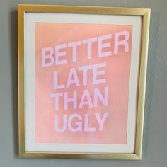 a pink poster with the words better late than ugly written in white and gold frame