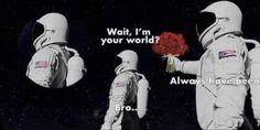 two astronauts in space suits holding flowers with the caption, wait, i'm your world? always have been there