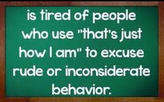 a green sign that says, is tired of people who use that's just how i am to execute rude or inconsideerate behavior