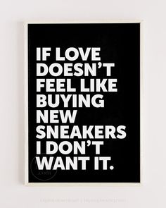 a black and white poster with the words if love doesn't feel like buying new sneakers i don't want it