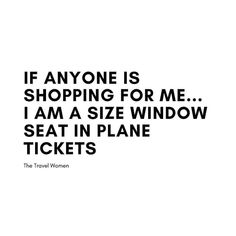 a black and white photo with the words if anyone is shopping for me i am a size window seat in plane tickets