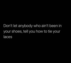 a black and white photo with the words don't let anybody who isn't been in your shoes, tell you how to tie your laces