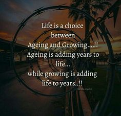 an image with the words life is a choice between age and growing, aging is adding years to life while growing is adding life to years