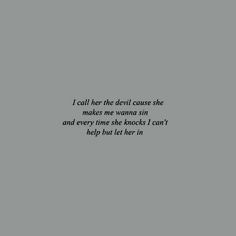 a black and white photo with the words i call her the devil cause she makes me wanna sin and every time she knocks i can't help but let her in