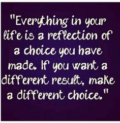 a quote that reads, everything in your life is a reflection of a choice you have made if you want a different result, make a different choice