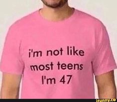 a man wearing a pink t - shirt that says i'm not like most teens, i'm 47