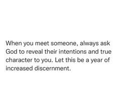 an image with the words when you meet someone, always ask god to reveal their intentionss and true character to you