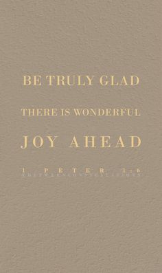 a quote that reads, be truly glad there is wonderful joy ahead in gold lettering