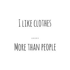 the words i like clothes more than people are written in black on a white background