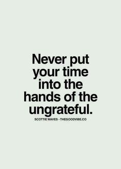 a quote that says never put your time into the hands of the ungrateful