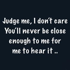 the words judge me, i don't care you'll never be close enough to me for me to hear it