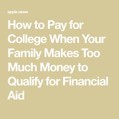 the words how to pay for college when your family makes too much money to quality for financial aid