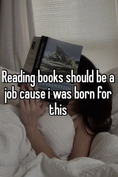 a woman laying in bed reading a book with the caption reading books should be a job cause i was born for this