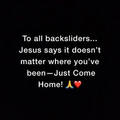 the text reads, to all backsliders jesus says it doesn't matter where you've been - just come home