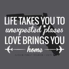 a black and white poster with the words life takes you to unexpected places love brings you home