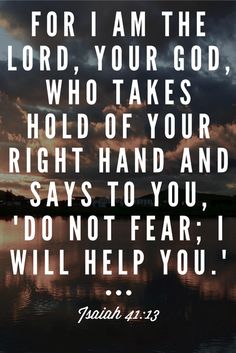 an image with the words for i am the lord your god, who takes hold of your right hand and says to you don't fear i will help you