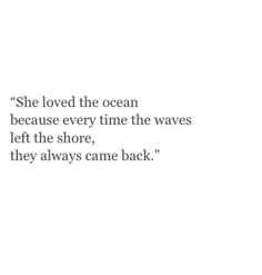 an image of the ocean with a quote on it that says she loved the ocean because every time the waves left the shore, they always came back