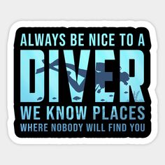 a sticker that says, always be nice to a diver we know places where nobody will find you