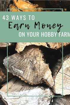 wood logs stacked on top of each other with text overlay that reads, 43 ways to earn money on your hobby farm